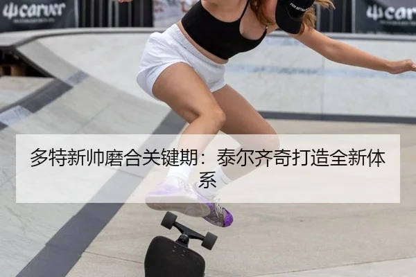 多特新帅磨合关键期：泰尔齐奇打造全新体系