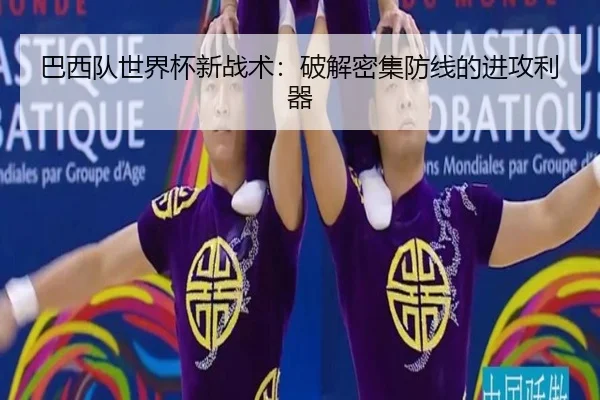 巴西队世界杯新战术：破解密集防线的进攻利器