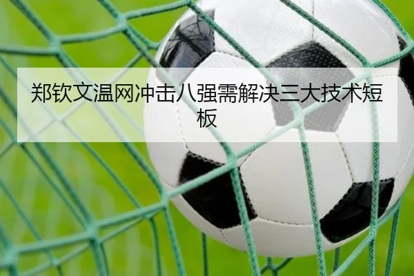 郑钦文温网冲击八强需解决三大技术短板